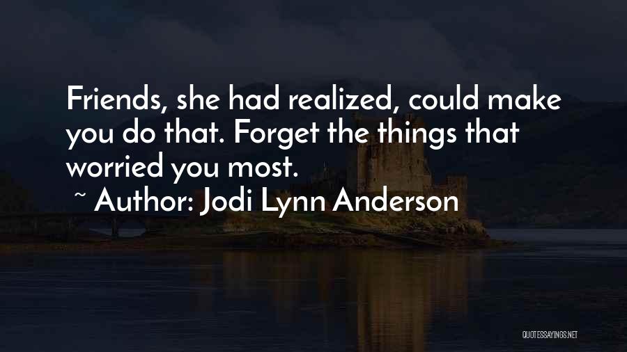 Jodi Lynn Anderson Quotes: Friends, She Had Realized, Could Make You Do That. Forget The Things That Worried You Most.