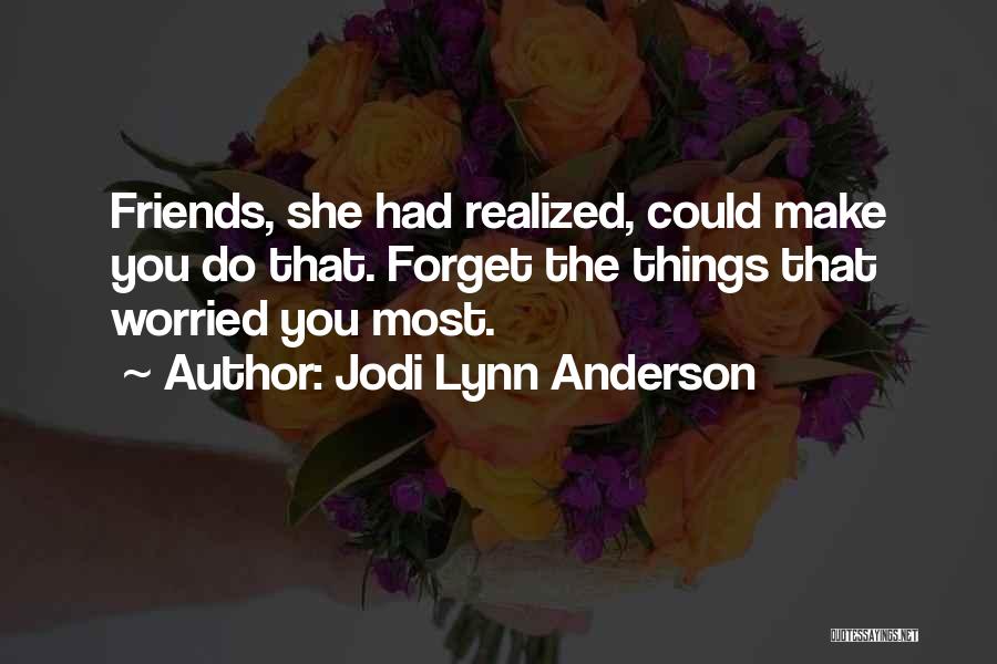 Jodi Lynn Anderson Quotes: Friends, She Had Realized, Could Make You Do That. Forget The Things That Worried You Most.