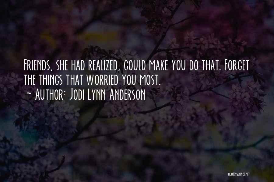 Jodi Lynn Anderson Quotes: Friends, She Had Realized, Could Make You Do That. Forget The Things That Worried You Most.