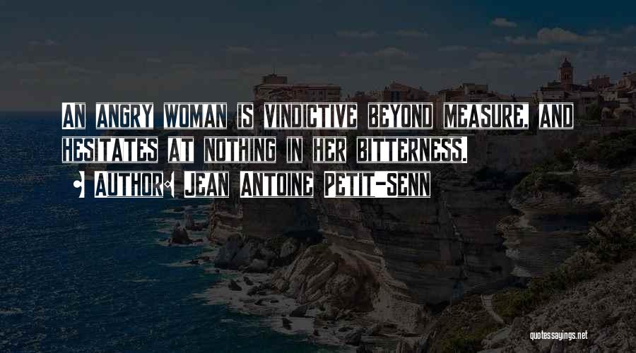 Jean Antoine Petit-Senn Quotes: An Angry Woman Is Vindictive Beyond Measure, And Hesitates At Nothing In Her Bitterness.