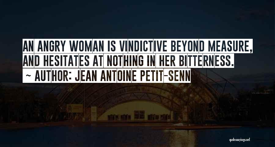 Jean Antoine Petit-Senn Quotes: An Angry Woman Is Vindictive Beyond Measure, And Hesitates At Nothing In Her Bitterness.