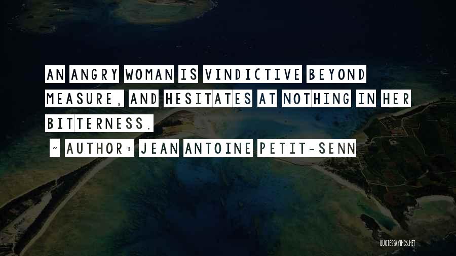 Jean Antoine Petit-Senn Quotes: An Angry Woman Is Vindictive Beyond Measure, And Hesitates At Nothing In Her Bitterness.