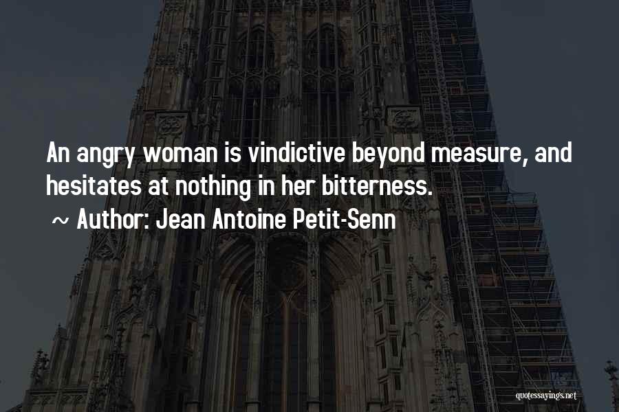 Jean Antoine Petit-Senn Quotes: An Angry Woman Is Vindictive Beyond Measure, And Hesitates At Nothing In Her Bitterness.