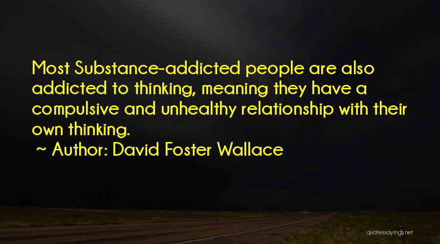 David Foster Wallace Quotes: Most Substance-addicted People Are Also Addicted To Thinking, Meaning They Have A Compulsive And Unhealthy Relationship With Their Own Thinking.