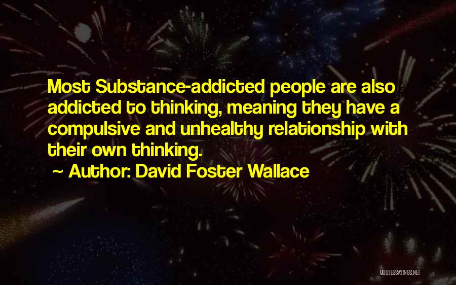 David Foster Wallace Quotes: Most Substance-addicted People Are Also Addicted To Thinking, Meaning They Have A Compulsive And Unhealthy Relationship With Their Own Thinking.