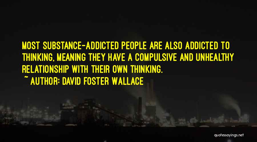 David Foster Wallace Quotes: Most Substance-addicted People Are Also Addicted To Thinking, Meaning They Have A Compulsive And Unhealthy Relationship With Their Own Thinking.