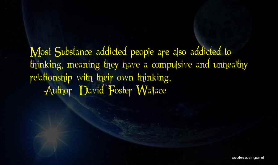 David Foster Wallace Quotes: Most Substance-addicted People Are Also Addicted To Thinking, Meaning They Have A Compulsive And Unhealthy Relationship With Their Own Thinking.