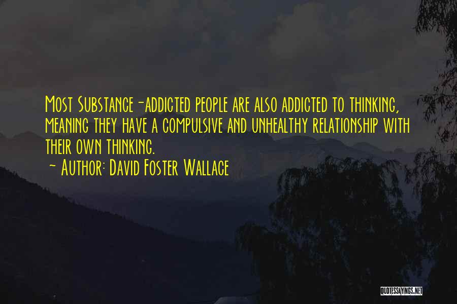 David Foster Wallace Quotes: Most Substance-addicted People Are Also Addicted To Thinking, Meaning They Have A Compulsive And Unhealthy Relationship With Their Own Thinking.