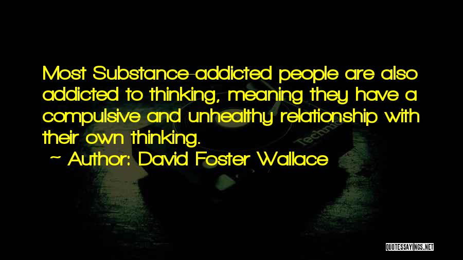 David Foster Wallace Quotes: Most Substance-addicted People Are Also Addicted To Thinking, Meaning They Have A Compulsive And Unhealthy Relationship With Their Own Thinking.