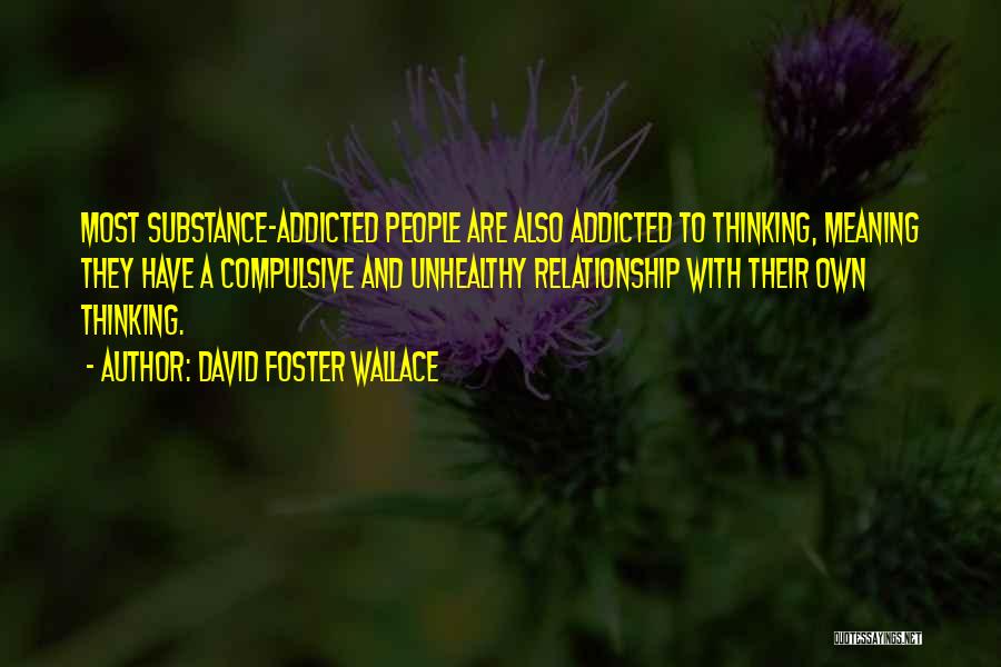 David Foster Wallace Quotes: Most Substance-addicted People Are Also Addicted To Thinking, Meaning They Have A Compulsive And Unhealthy Relationship With Their Own Thinking.