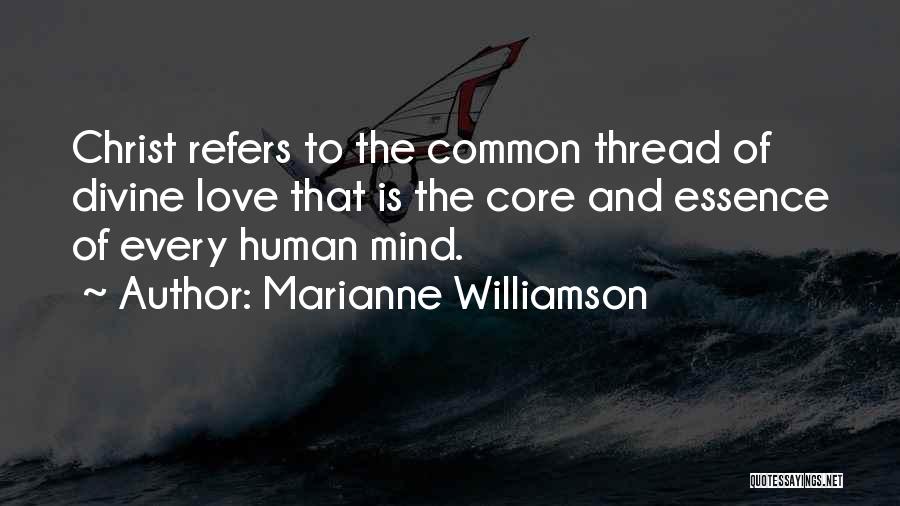 Marianne Williamson Quotes: Christ Refers To The Common Thread Of Divine Love That Is The Core And Essence Of Every Human Mind.