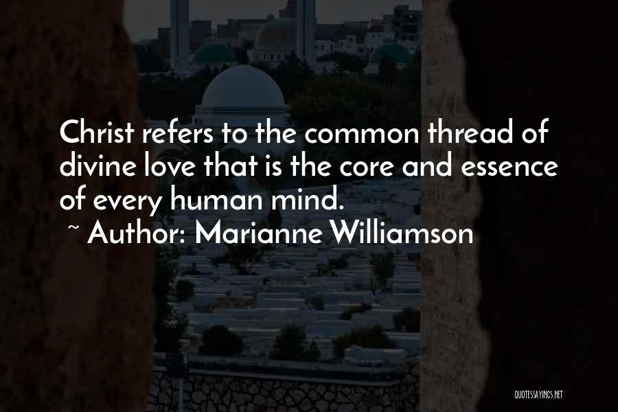 Marianne Williamson Quotes: Christ Refers To The Common Thread Of Divine Love That Is The Core And Essence Of Every Human Mind.