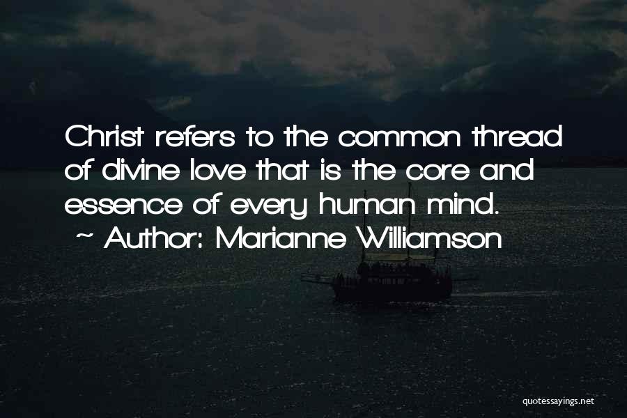 Marianne Williamson Quotes: Christ Refers To The Common Thread Of Divine Love That Is The Core And Essence Of Every Human Mind.