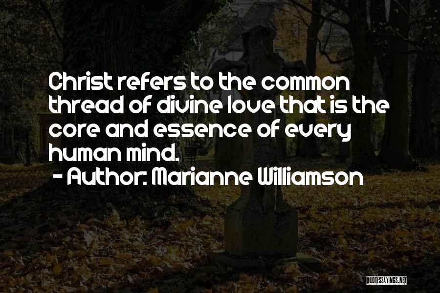 Marianne Williamson Quotes: Christ Refers To The Common Thread Of Divine Love That Is The Core And Essence Of Every Human Mind.