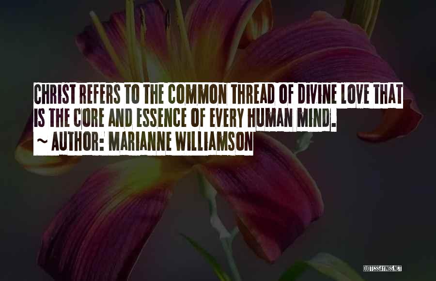 Marianne Williamson Quotes: Christ Refers To The Common Thread Of Divine Love That Is The Core And Essence Of Every Human Mind.