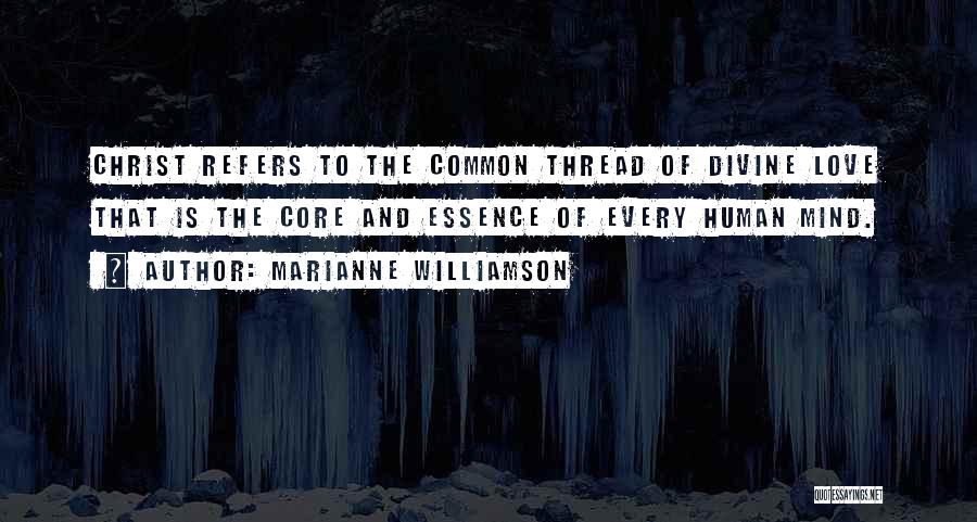 Marianne Williamson Quotes: Christ Refers To The Common Thread Of Divine Love That Is The Core And Essence Of Every Human Mind.