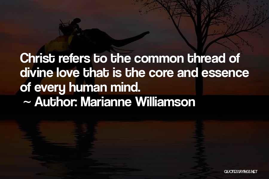 Marianne Williamson Quotes: Christ Refers To The Common Thread Of Divine Love That Is The Core And Essence Of Every Human Mind.