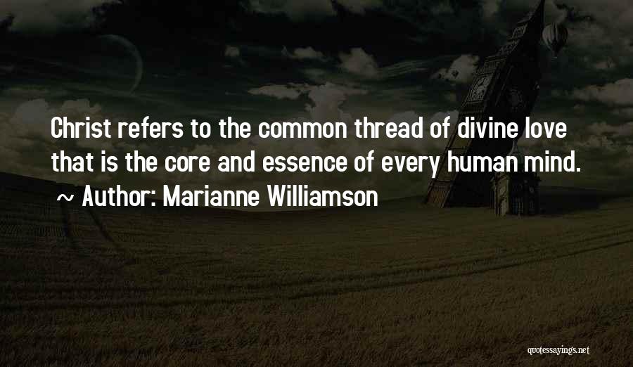 Marianne Williamson Quotes: Christ Refers To The Common Thread Of Divine Love That Is The Core And Essence Of Every Human Mind.