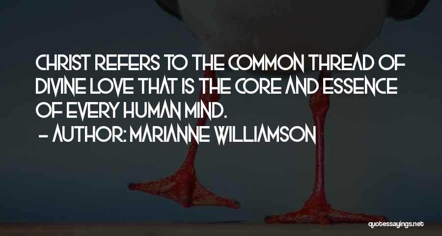 Marianne Williamson Quotes: Christ Refers To The Common Thread Of Divine Love That Is The Core And Essence Of Every Human Mind.