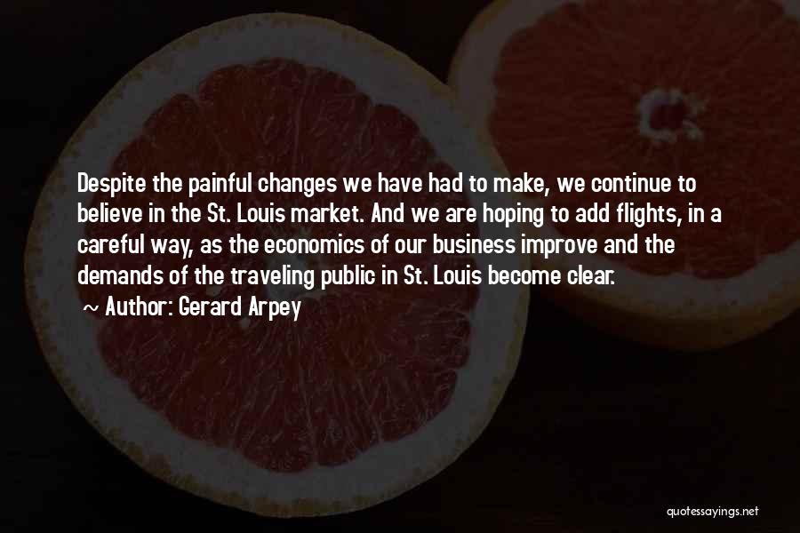 Gerard Arpey Quotes: Despite The Painful Changes We Have Had To Make, We Continue To Believe In The St. Louis Market. And We