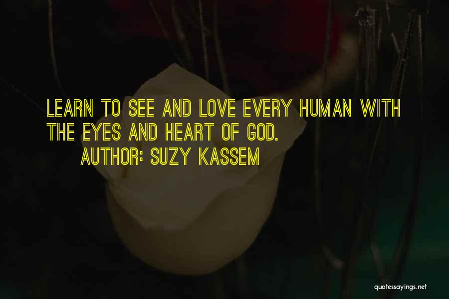 Suzy Kassem Quotes: Learn To See And Love Every Human With The Eyes And Heart Of God.