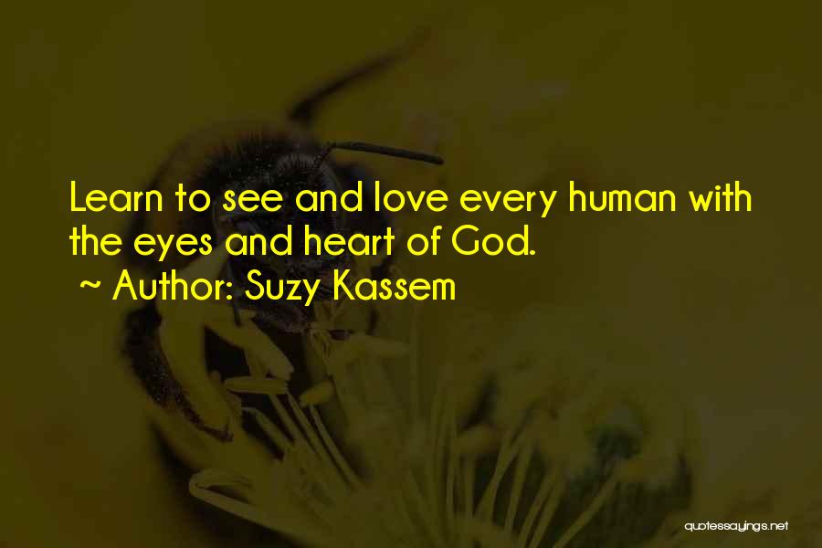 Suzy Kassem Quotes: Learn To See And Love Every Human With The Eyes And Heart Of God.