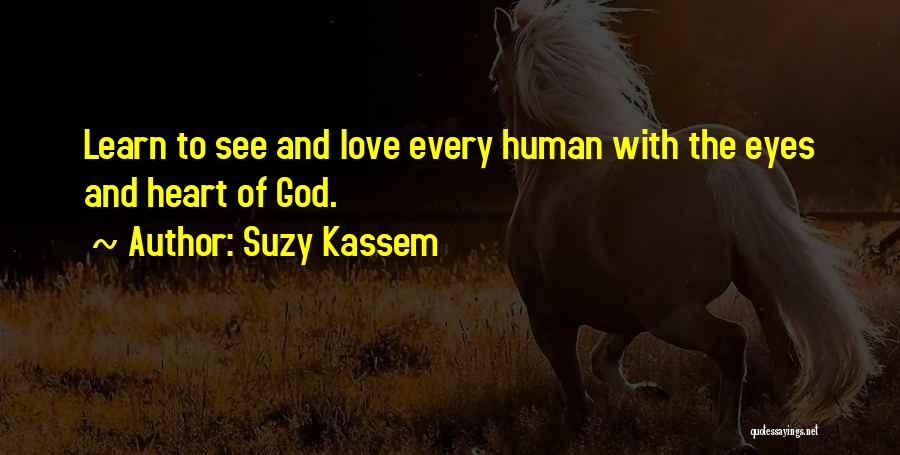 Suzy Kassem Quotes: Learn To See And Love Every Human With The Eyes And Heart Of God.