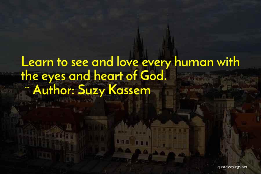 Suzy Kassem Quotes: Learn To See And Love Every Human With The Eyes And Heart Of God.
