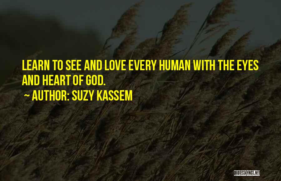 Suzy Kassem Quotes: Learn To See And Love Every Human With The Eyes And Heart Of God.