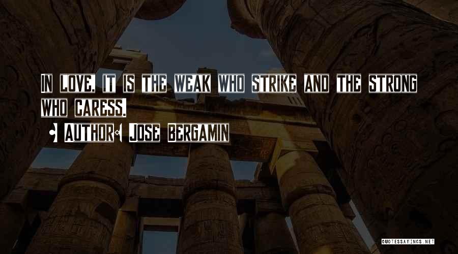 Jose Bergamin Quotes: In Love, It Is The Weak Who Strike And The Strong Who Caress.