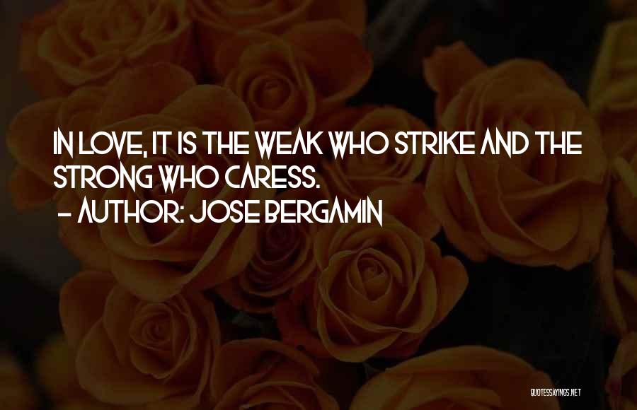 Jose Bergamin Quotes: In Love, It Is The Weak Who Strike And The Strong Who Caress.