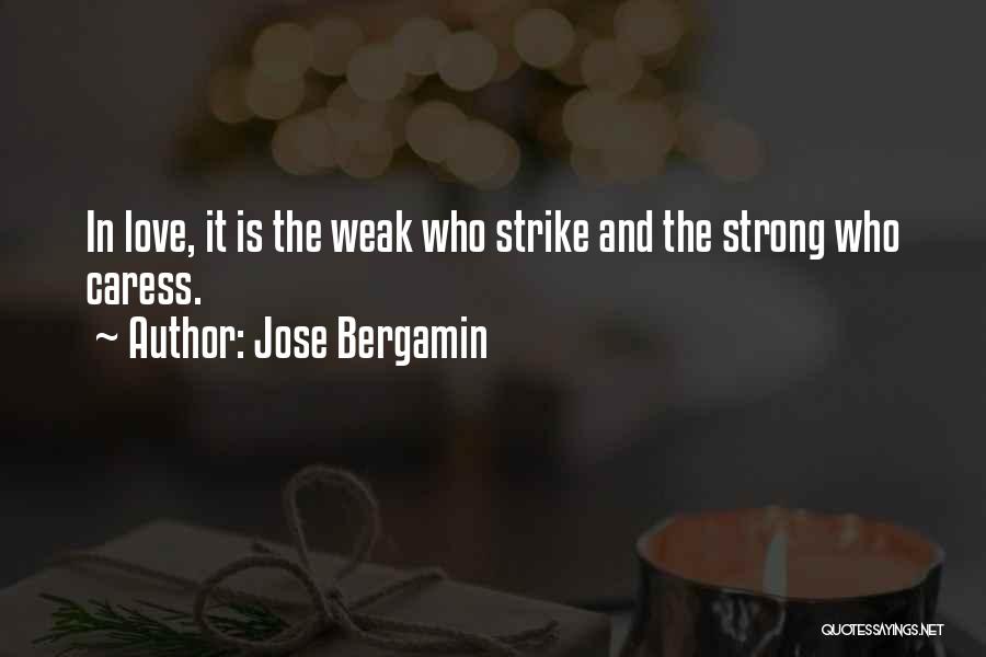 Jose Bergamin Quotes: In Love, It Is The Weak Who Strike And The Strong Who Caress.