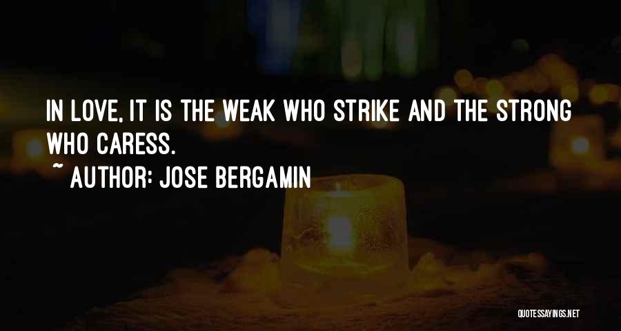 Jose Bergamin Quotes: In Love, It Is The Weak Who Strike And The Strong Who Caress.