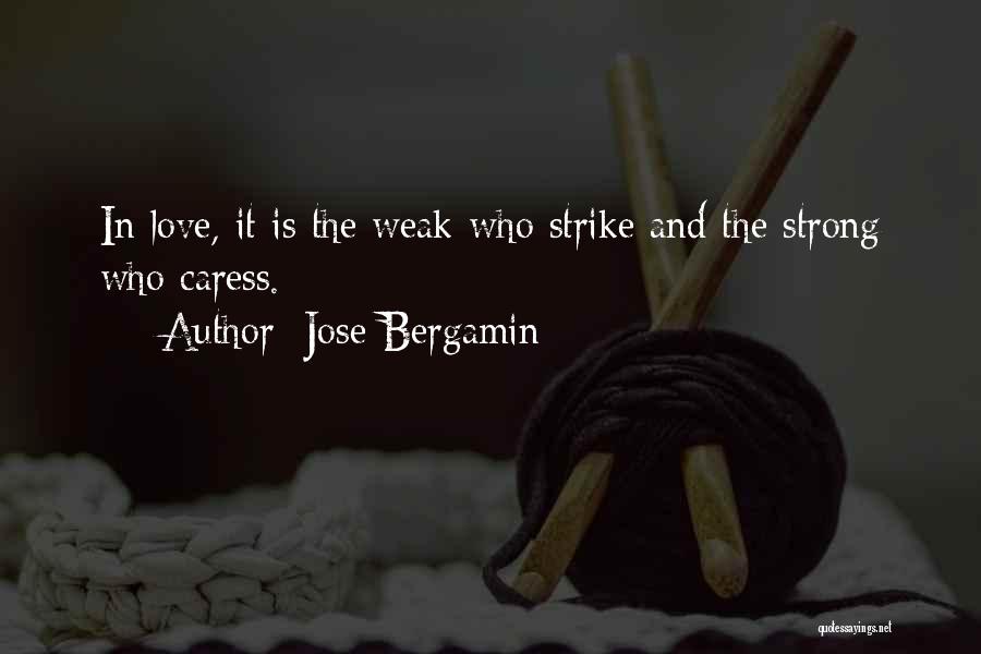 Jose Bergamin Quotes: In Love, It Is The Weak Who Strike And The Strong Who Caress.