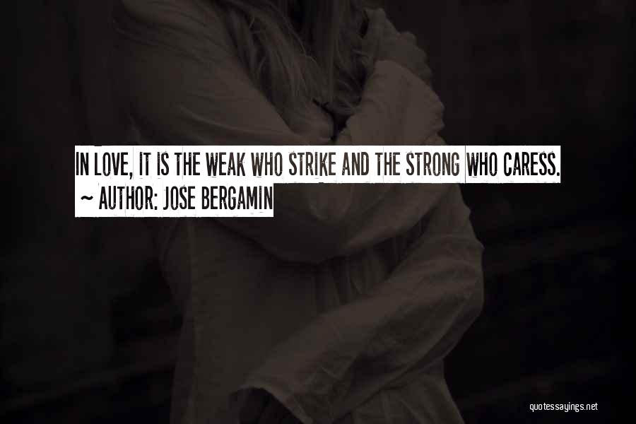 Jose Bergamin Quotes: In Love, It Is The Weak Who Strike And The Strong Who Caress.