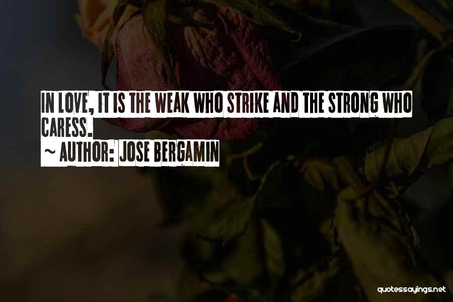 Jose Bergamin Quotes: In Love, It Is The Weak Who Strike And The Strong Who Caress.