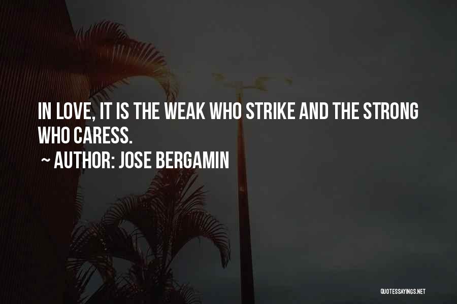 Jose Bergamin Quotes: In Love, It Is The Weak Who Strike And The Strong Who Caress.