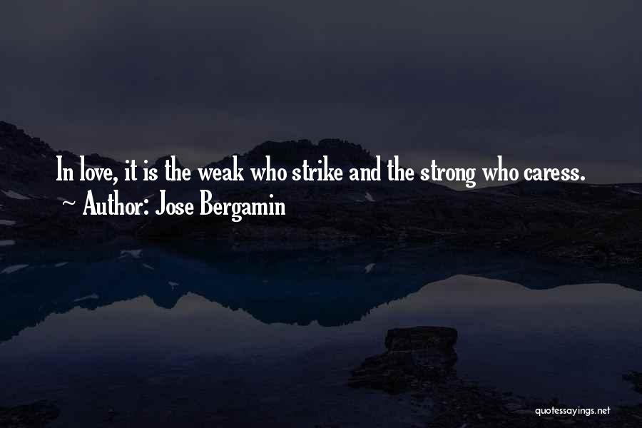 Jose Bergamin Quotes: In Love, It Is The Weak Who Strike And The Strong Who Caress.