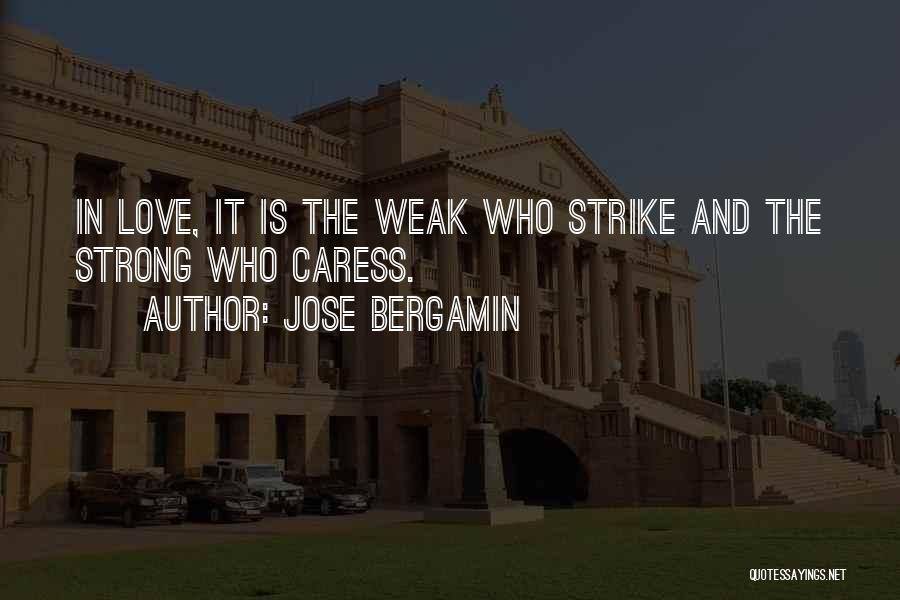 Jose Bergamin Quotes: In Love, It Is The Weak Who Strike And The Strong Who Caress.