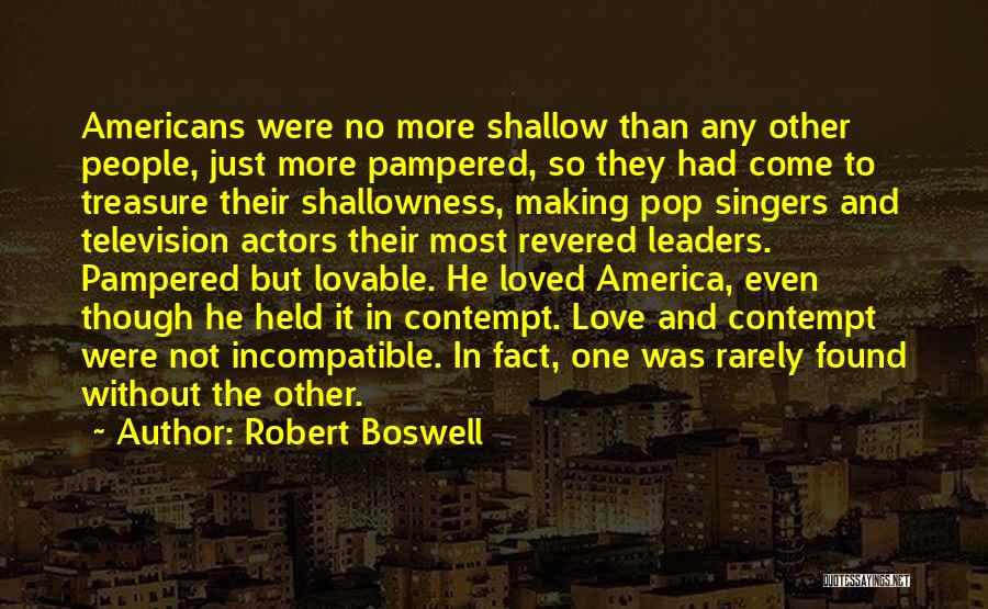 Robert Boswell Quotes: Americans Were No More Shallow Than Any Other People, Just More Pampered, So They Had Come To Treasure Their Shallowness,