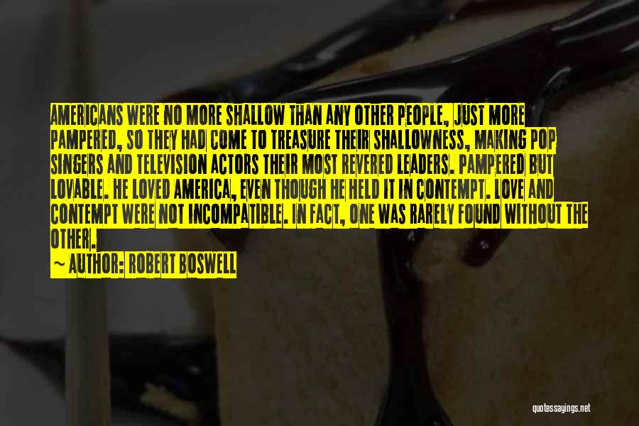 Robert Boswell Quotes: Americans Were No More Shallow Than Any Other People, Just More Pampered, So They Had Come To Treasure Their Shallowness,