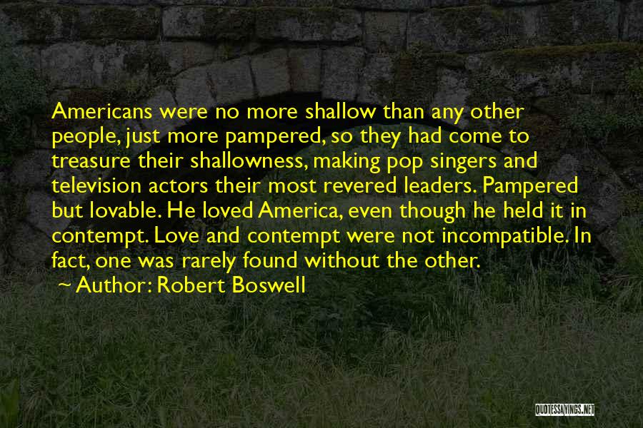 Robert Boswell Quotes: Americans Were No More Shallow Than Any Other People, Just More Pampered, So They Had Come To Treasure Their Shallowness,