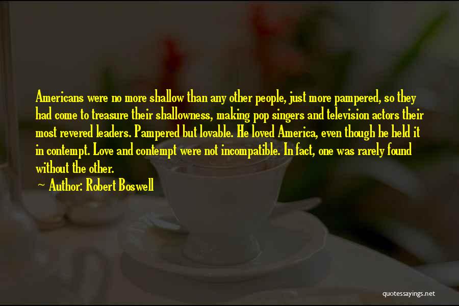 Robert Boswell Quotes: Americans Were No More Shallow Than Any Other People, Just More Pampered, So They Had Come To Treasure Their Shallowness,