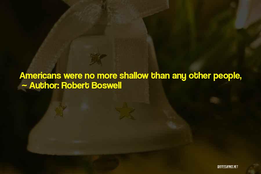 Robert Boswell Quotes: Americans Were No More Shallow Than Any Other People, Just More Pampered, So They Had Come To Treasure Their Shallowness,