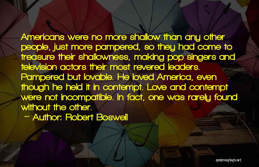 Robert Boswell Quotes: Americans Were No More Shallow Than Any Other People, Just More Pampered, So They Had Come To Treasure Their Shallowness,