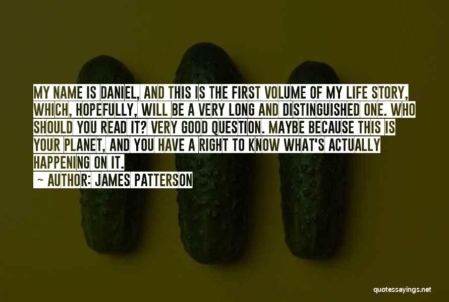 James Patterson Quotes: My Name Is Daniel, And This Is The First Volume Of My Life Story, Which, Hopefully, Will Be A Very