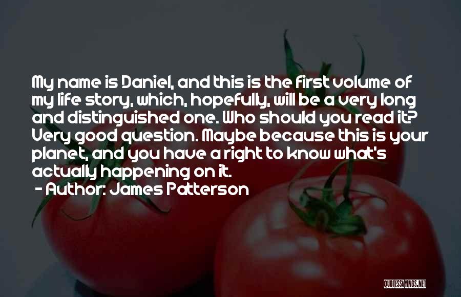 James Patterson Quotes: My Name Is Daniel, And This Is The First Volume Of My Life Story, Which, Hopefully, Will Be A Very