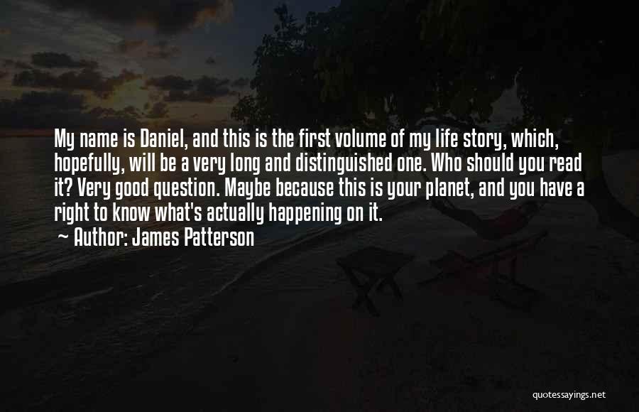 James Patterson Quotes: My Name Is Daniel, And This Is The First Volume Of My Life Story, Which, Hopefully, Will Be A Very