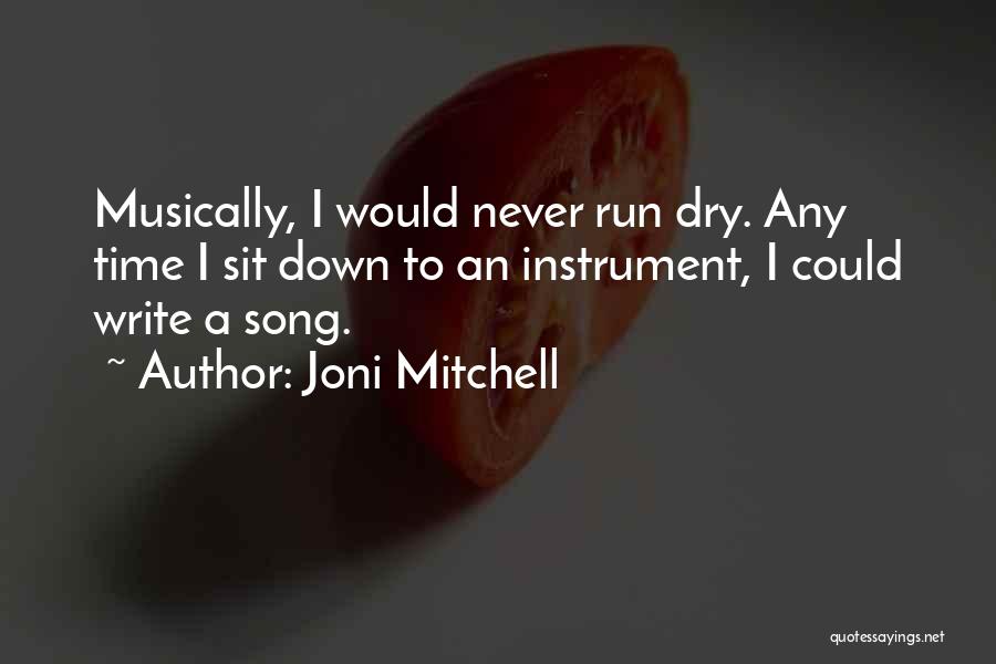 Joni Mitchell Quotes: Musically, I Would Never Run Dry. Any Time I Sit Down To An Instrument, I Could Write A Song.