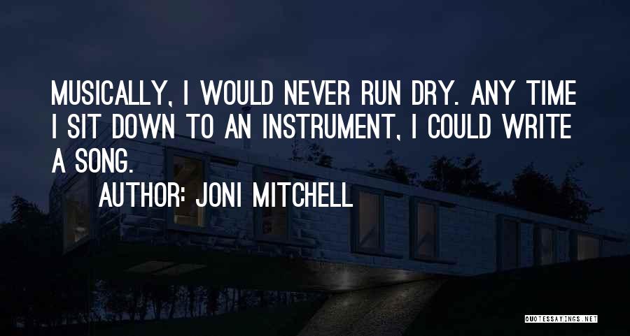 Joni Mitchell Quotes: Musically, I Would Never Run Dry. Any Time I Sit Down To An Instrument, I Could Write A Song.